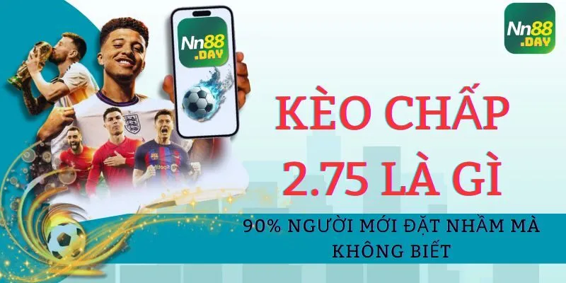 Kèo Chấp 2.75 Là Gì? 90% Người Mới Đặt Nhầm Mà Không Biết